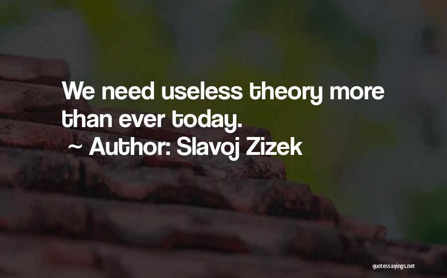 Slavoj Zizek Quotes: We Need Useless Theory More Than Ever Today.