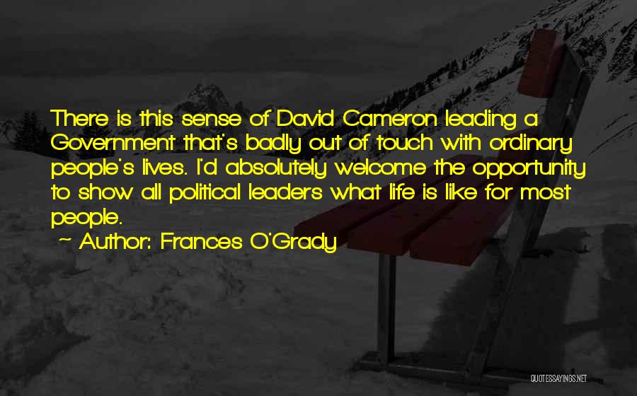 Frances O'Grady Quotes: There Is This Sense Of David Cameron Leading A Government That's Badly Out Of Touch With Ordinary People's Lives. I'd