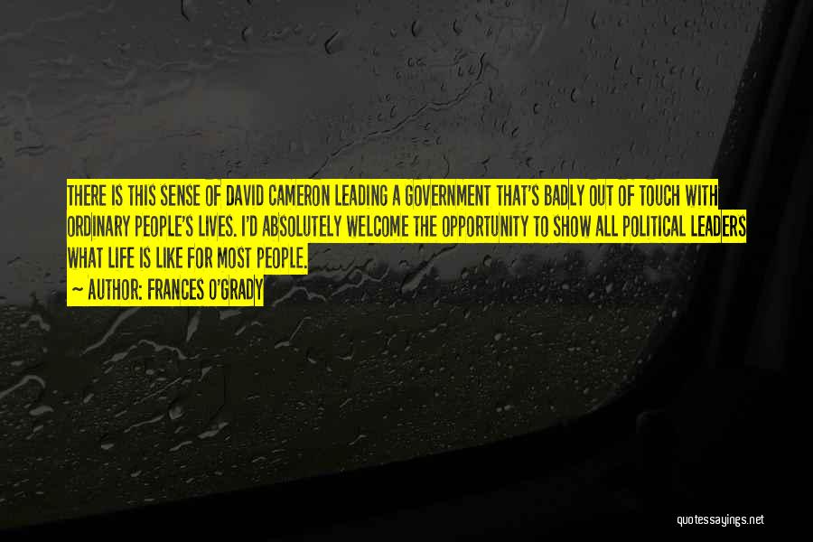 Frances O'Grady Quotes: There Is This Sense Of David Cameron Leading A Government That's Badly Out Of Touch With Ordinary People's Lives. I'd