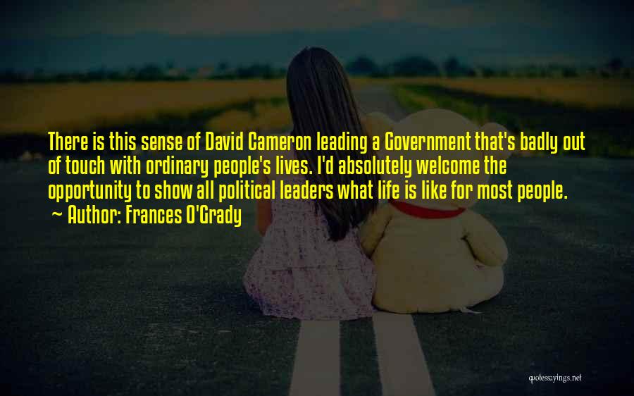 Frances O'Grady Quotes: There Is This Sense Of David Cameron Leading A Government That's Badly Out Of Touch With Ordinary People's Lives. I'd