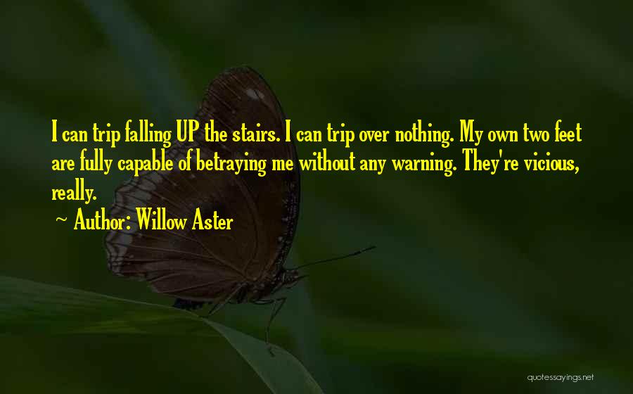 Willow Aster Quotes: I Can Trip Falling Up The Stairs. I Can Trip Over Nothing. My Own Two Feet Are Fully Capable Of