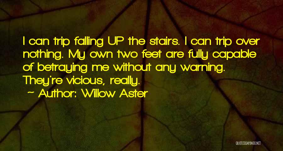 Willow Aster Quotes: I Can Trip Falling Up The Stairs. I Can Trip Over Nothing. My Own Two Feet Are Fully Capable Of
