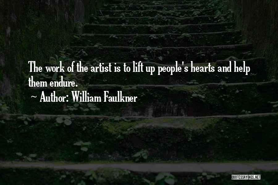 William Faulkner Quotes: The Work Of The Artist Is To Lift Up People's Hearts And Help Them Endure.