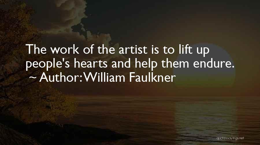 William Faulkner Quotes: The Work Of The Artist Is To Lift Up People's Hearts And Help Them Endure.