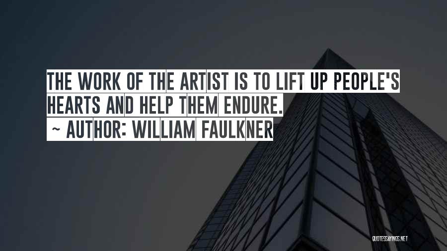 William Faulkner Quotes: The Work Of The Artist Is To Lift Up People's Hearts And Help Them Endure.