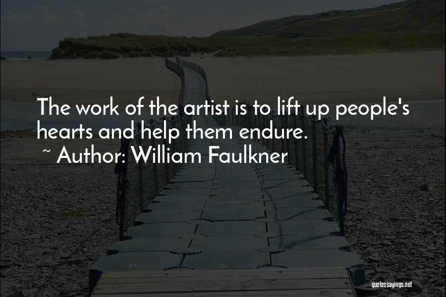 William Faulkner Quotes: The Work Of The Artist Is To Lift Up People's Hearts And Help Them Endure.