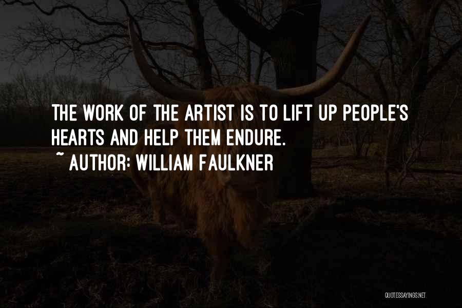 William Faulkner Quotes: The Work Of The Artist Is To Lift Up People's Hearts And Help Them Endure.