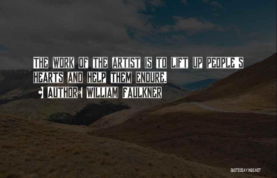 William Faulkner Quotes: The Work Of The Artist Is To Lift Up People's Hearts And Help Them Endure.