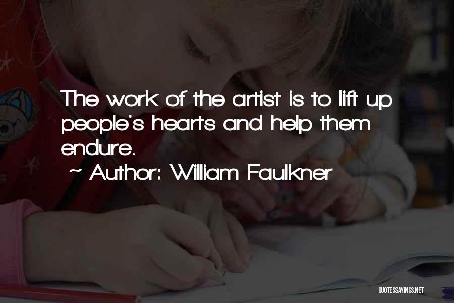 William Faulkner Quotes: The Work Of The Artist Is To Lift Up People's Hearts And Help Them Endure.