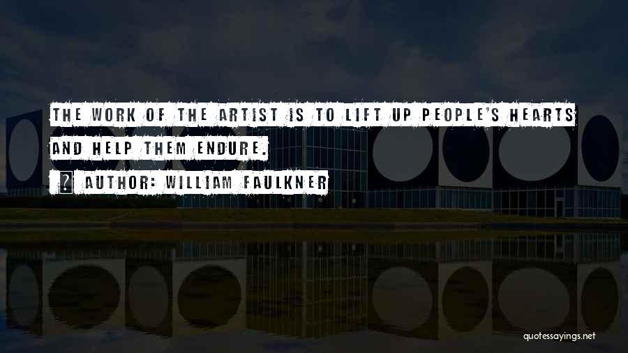 William Faulkner Quotes: The Work Of The Artist Is To Lift Up People's Hearts And Help Them Endure.