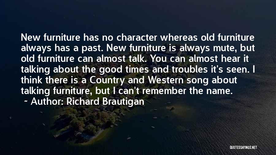 Richard Brautigan Quotes: New Furniture Has No Character Whereas Old Furniture Always Has A Past. New Furniture Is Always Mute, But Old Furniture