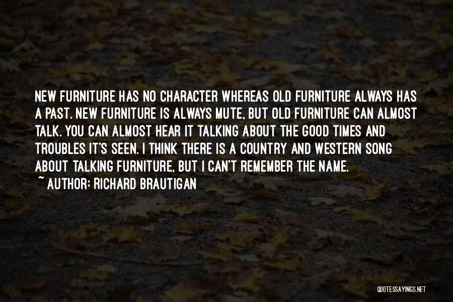 Richard Brautigan Quotes: New Furniture Has No Character Whereas Old Furniture Always Has A Past. New Furniture Is Always Mute, But Old Furniture