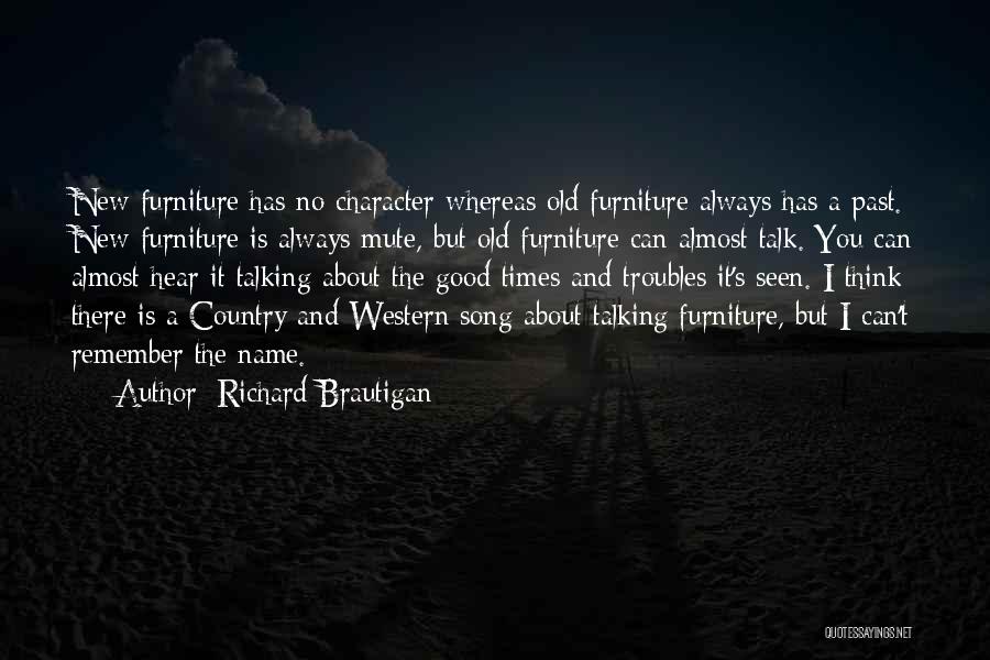 Richard Brautigan Quotes: New Furniture Has No Character Whereas Old Furniture Always Has A Past. New Furniture Is Always Mute, But Old Furniture