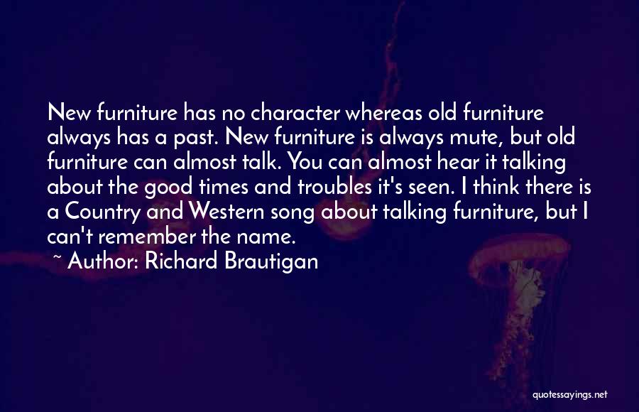 Richard Brautigan Quotes: New Furniture Has No Character Whereas Old Furniture Always Has A Past. New Furniture Is Always Mute, But Old Furniture