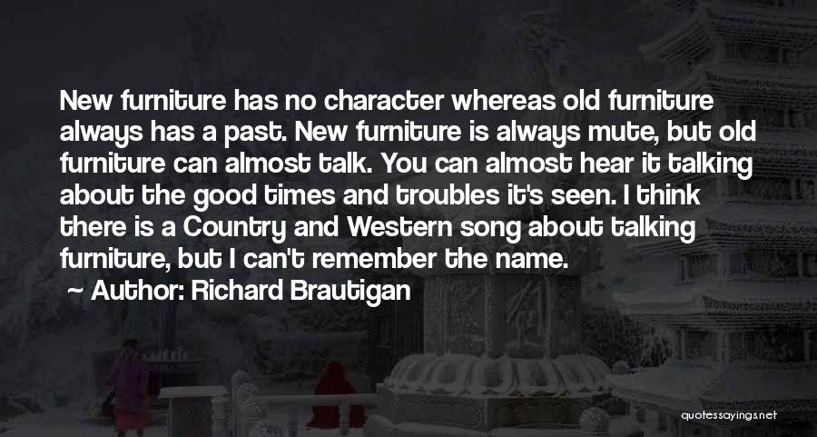 Richard Brautigan Quotes: New Furniture Has No Character Whereas Old Furniture Always Has A Past. New Furniture Is Always Mute, But Old Furniture