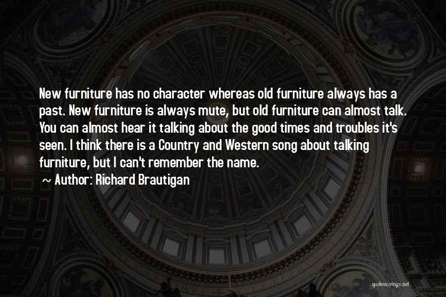Richard Brautigan Quotes: New Furniture Has No Character Whereas Old Furniture Always Has A Past. New Furniture Is Always Mute, But Old Furniture
