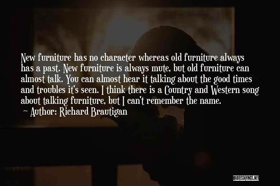Richard Brautigan Quotes: New Furniture Has No Character Whereas Old Furniture Always Has A Past. New Furniture Is Always Mute, But Old Furniture