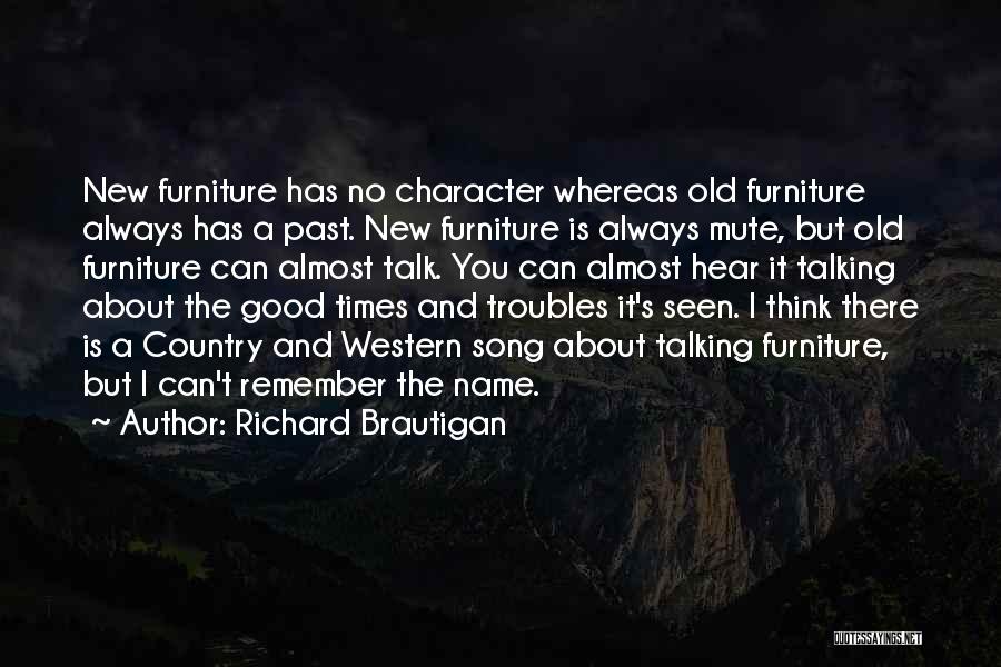 Richard Brautigan Quotes: New Furniture Has No Character Whereas Old Furniture Always Has A Past. New Furniture Is Always Mute, But Old Furniture