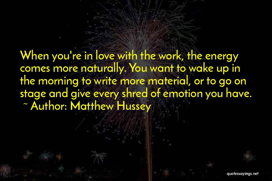 Matthew Hussey Quotes: When You're In Love With The Work, The Energy Comes More Naturally. You Want To Wake Up In The Morning