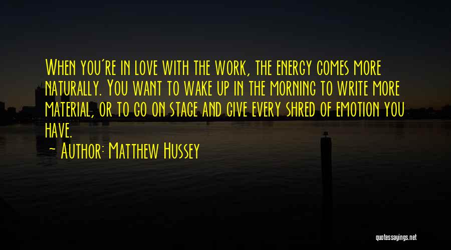 Matthew Hussey Quotes: When You're In Love With The Work, The Energy Comes More Naturally. You Want To Wake Up In The Morning