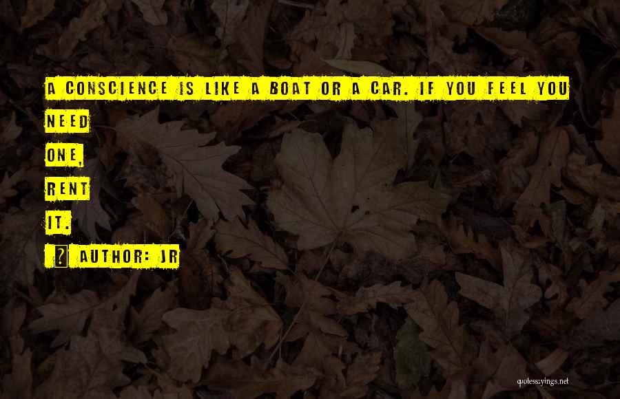 JR Quotes: A Conscience Is Like A Boat Or A Car. If You Feel You Need One, Rent It.