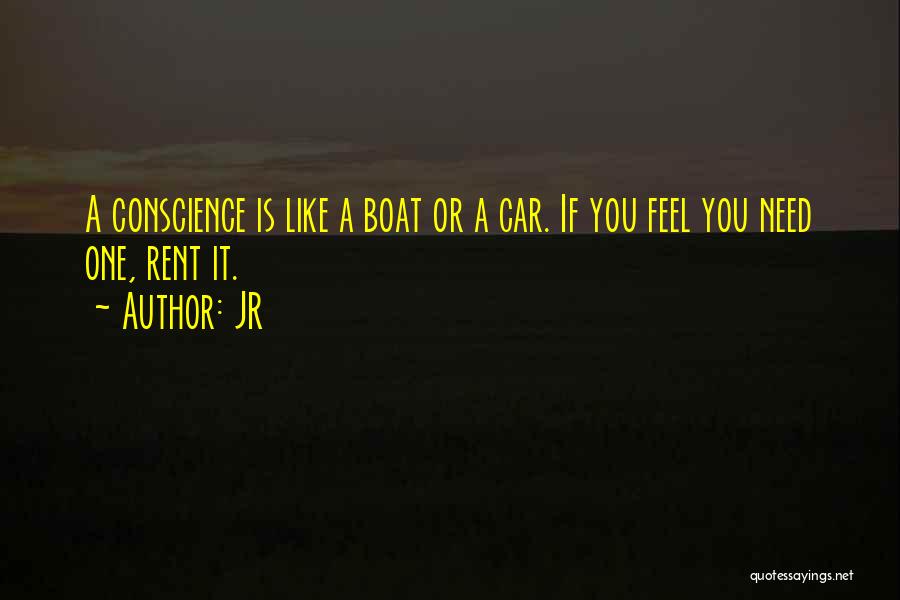 JR Quotes: A Conscience Is Like A Boat Or A Car. If You Feel You Need One, Rent It.