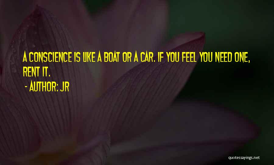 JR Quotes: A Conscience Is Like A Boat Or A Car. If You Feel You Need One, Rent It.