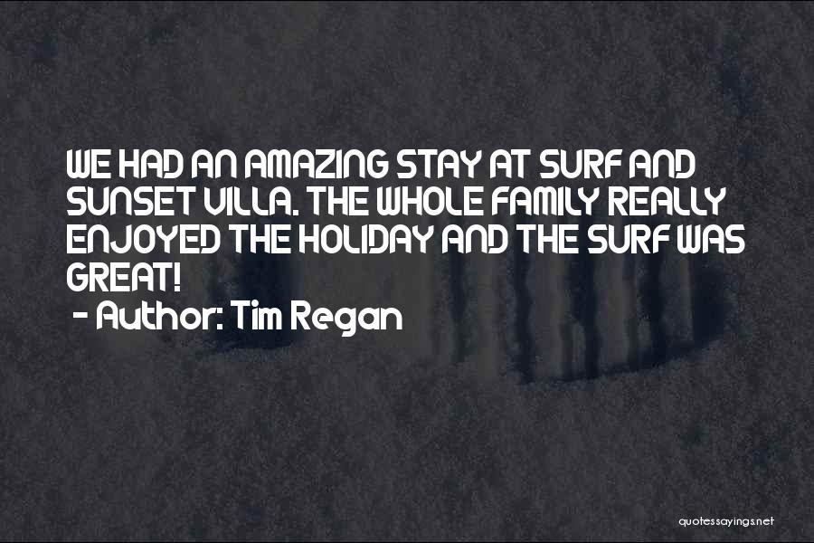 Tim Regan Quotes: We Had An Amazing Stay At Surf And Sunset Villa. The Whole Family Really Enjoyed The Holiday And The Surf