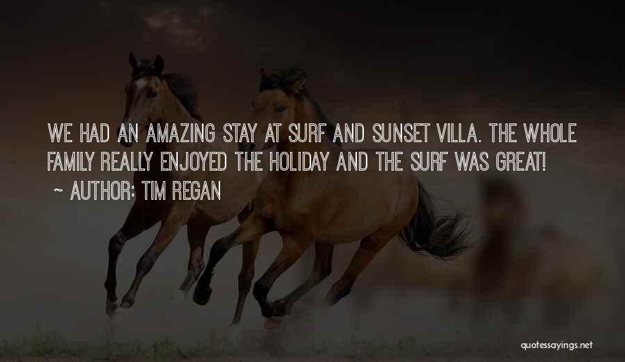 Tim Regan Quotes: We Had An Amazing Stay At Surf And Sunset Villa. The Whole Family Really Enjoyed The Holiday And The Surf