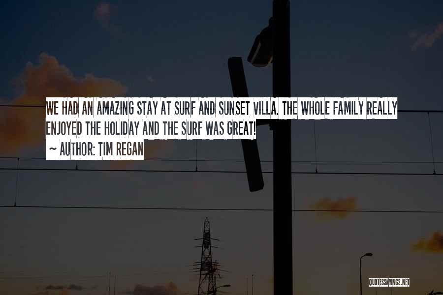 Tim Regan Quotes: We Had An Amazing Stay At Surf And Sunset Villa. The Whole Family Really Enjoyed The Holiday And The Surf