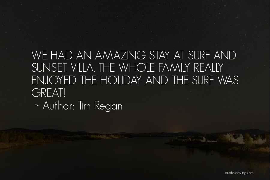 Tim Regan Quotes: We Had An Amazing Stay At Surf And Sunset Villa. The Whole Family Really Enjoyed The Holiday And The Surf