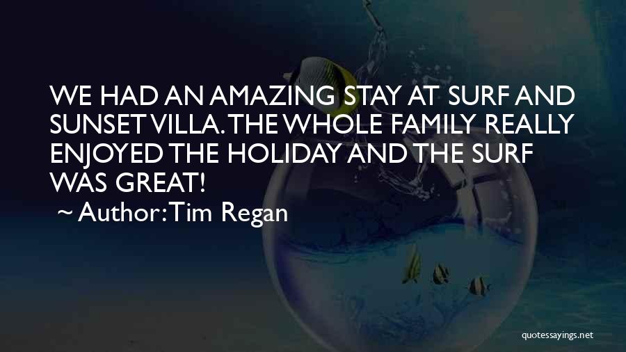 Tim Regan Quotes: We Had An Amazing Stay At Surf And Sunset Villa. The Whole Family Really Enjoyed The Holiday And The Surf