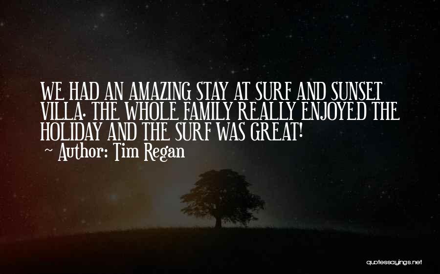 Tim Regan Quotes: We Had An Amazing Stay At Surf And Sunset Villa. The Whole Family Really Enjoyed The Holiday And The Surf