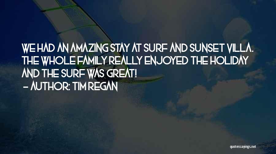 Tim Regan Quotes: We Had An Amazing Stay At Surf And Sunset Villa. The Whole Family Really Enjoyed The Holiday And The Surf