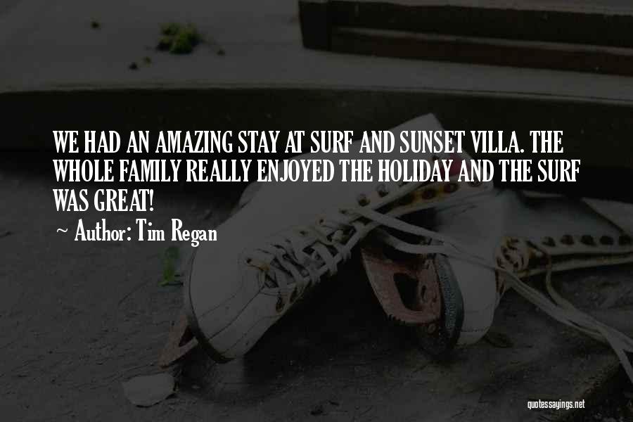 Tim Regan Quotes: We Had An Amazing Stay At Surf And Sunset Villa. The Whole Family Really Enjoyed The Holiday And The Surf