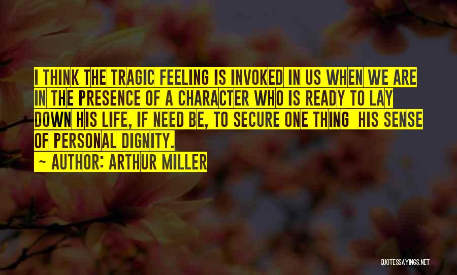 Arthur Miller Quotes: I Think The Tragic Feeling Is Invoked In Us When We Are In The Presence Of A Character Who Is