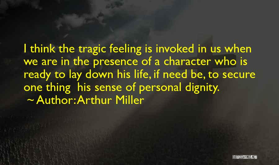 Arthur Miller Quotes: I Think The Tragic Feeling Is Invoked In Us When We Are In The Presence Of A Character Who Is