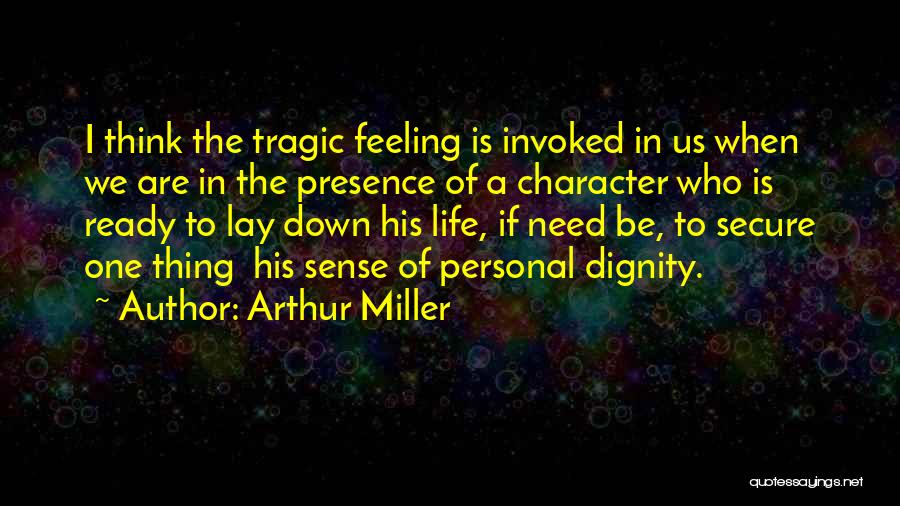 Arthur Miller Quotes: I Think The Tragic Feeling Is Invoked In Us When We Are In The Presence Of A Character Who Is