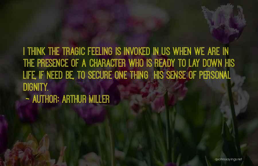 Arthur Miller Quotes: I Think The Tragic Feeling Is Invoked In Us When We Are In The Presence Of A Character Who Is