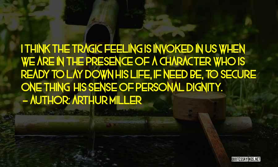 Arthur Miller Quotes: I Think The Tragic Feeling Is Invoked In Us When We Are In The Presence Of A Character Who Is