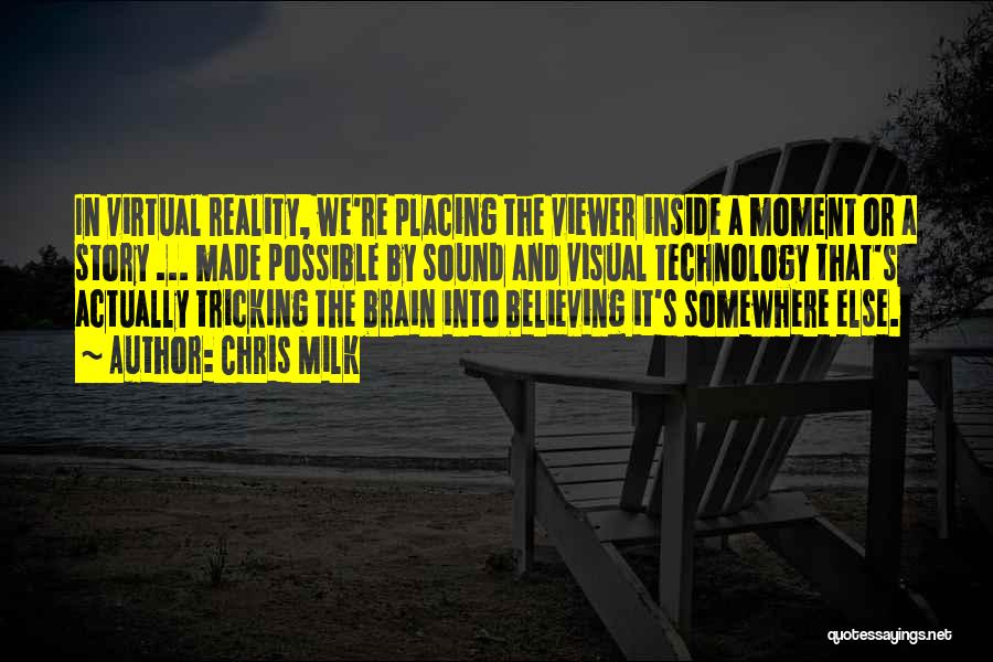 Chris Milk Quotes: In Virtual Reality, We're Placing The Viewer Inside A Moment Or A Story ... Made Possible By Sound And Visual