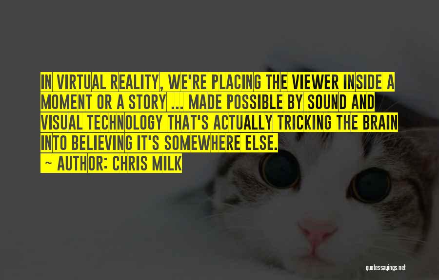 Chris Milk Quotes: In Virtual Reality, We're Placing The Viewer Inside A Moment Or A Story ... Made Possible By Sound And Visual