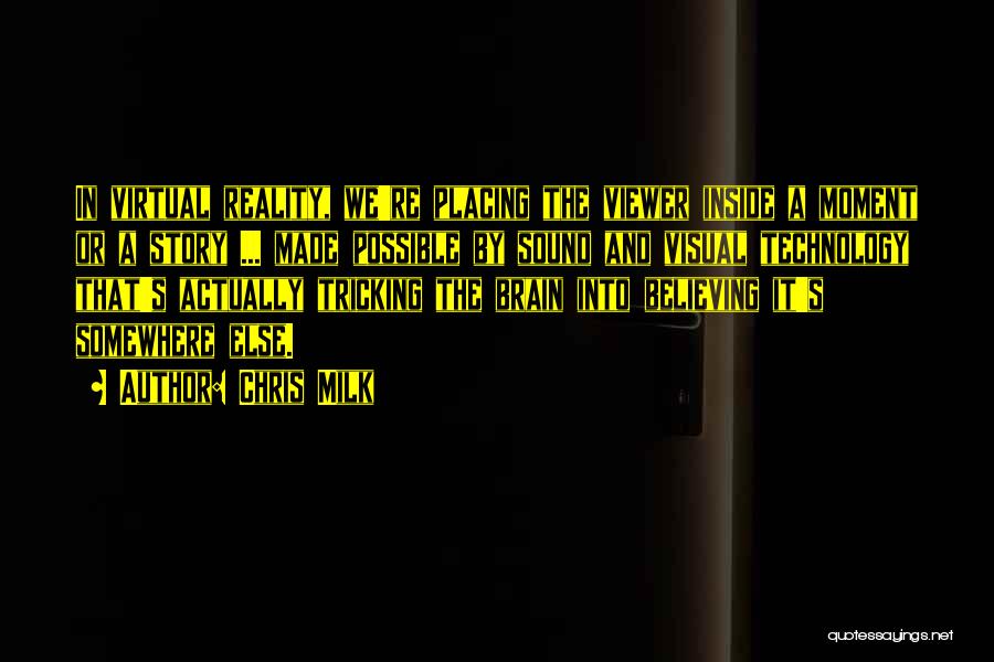 Chris Milk Quotes: In Virtual Reality, We're Placing The Viewer Inside A Moment Or A Story ... Made Possible By Sound And Visual