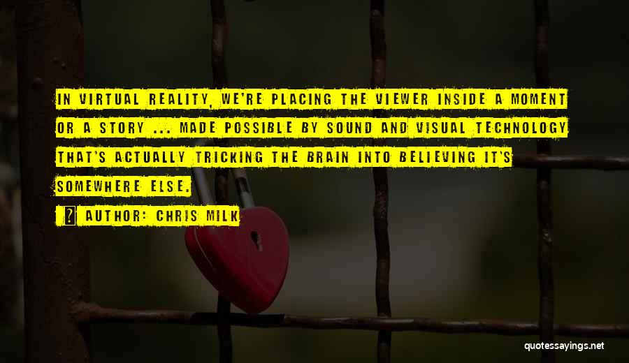 Chris Milk Quotes: In Virtual Reality, We're Placing The Viewer Inside A Moment Or A Story ... Made Possible By Sound And Visual