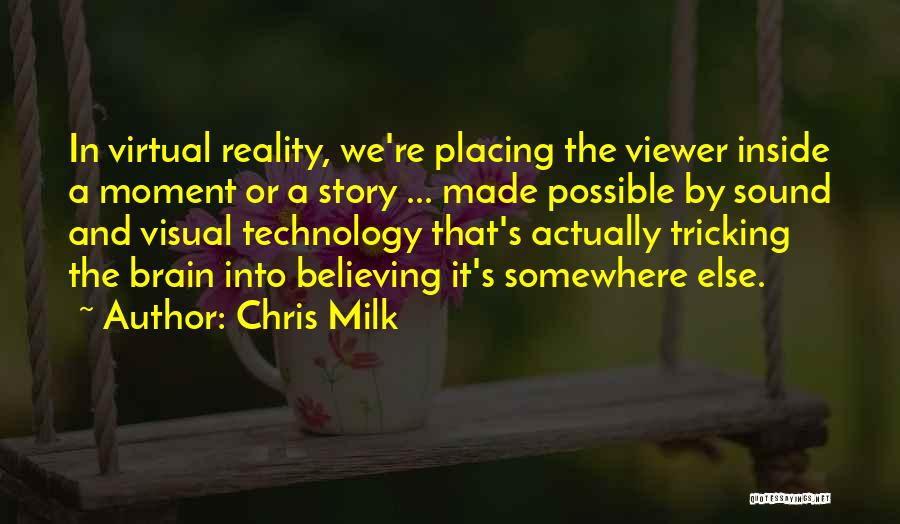 Chris Milk Quotes: In Virtual Reality, We're Placing The Viewer Inside A Moment Or A Story ... Made Possible By Sound And Visual