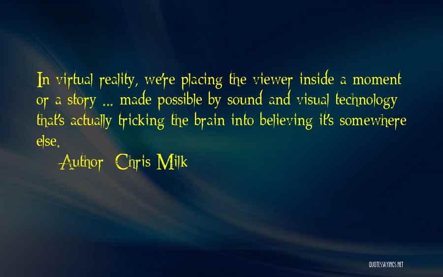 Chris Milk Quotes: In Virtual Reality, We're Placing The Viewer Inside A Moment Or A Story ... Made Possible By Sound And Visual