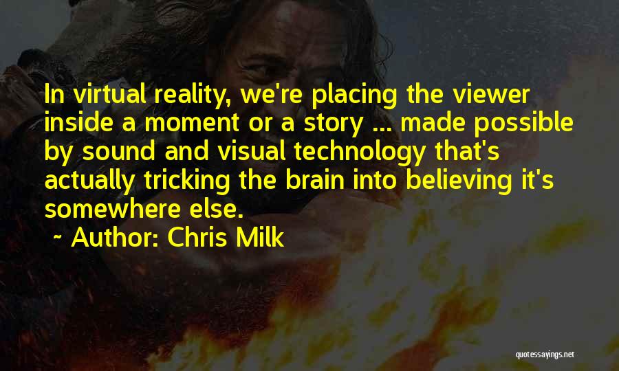 Chris Milk Quotes: In Virtual Reality, We're Placing The Viewer Inside A Moment Or A Story ... Made Possible By Sound And Visual