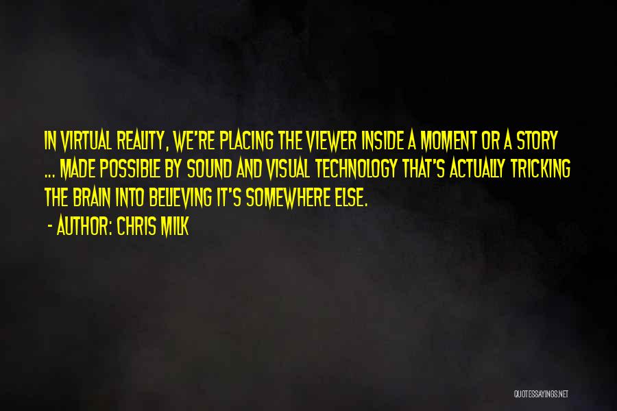 Chris Milk Quotes: In Virtual Reality, We're Placing The Viewer Inside A Moment Or A Story ... Made Possible By Sound And Visual