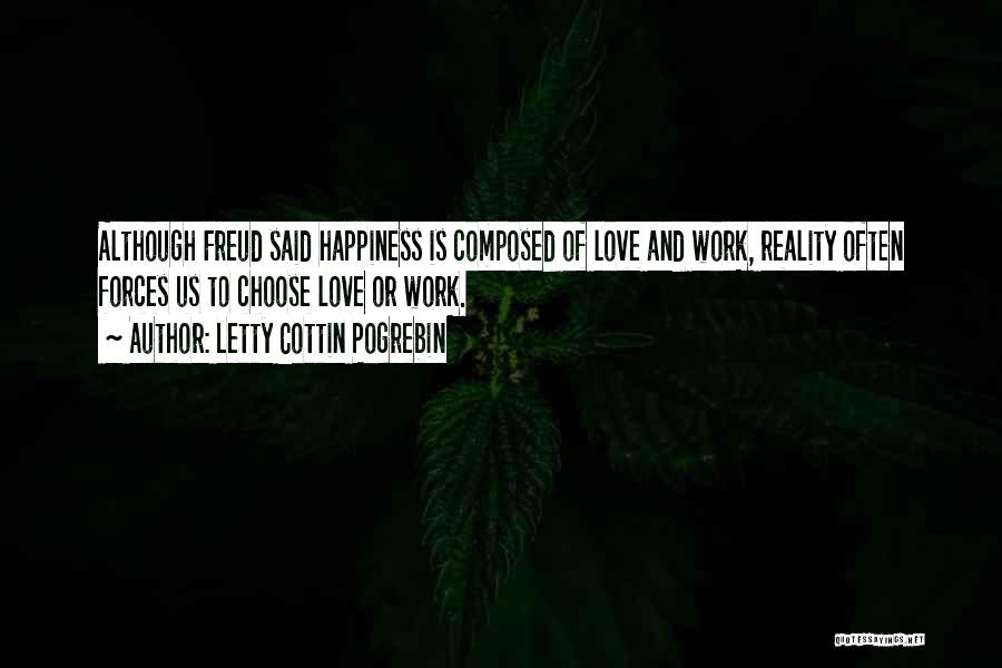 Letty Cottin Pogrebin Quotes: Although Freud Said Happiness Is Composed Of Love And Work, Reality Often Forces Us To Choose Love Or Work.