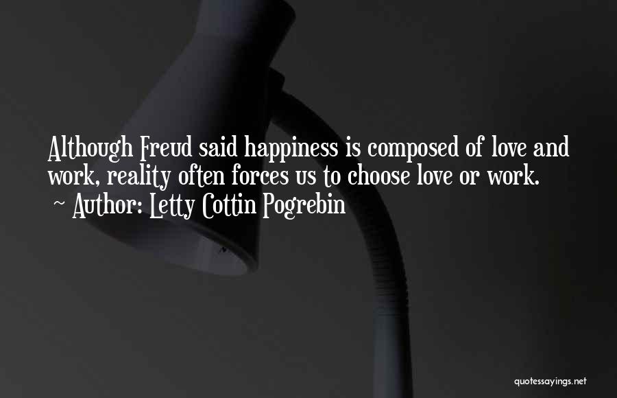 Letty Cottin Pogrebin Quotes: Although Freud Said Happiness Is Composed Of Love And Work, Reality Often Forces Us To Choose Love Or Work.
